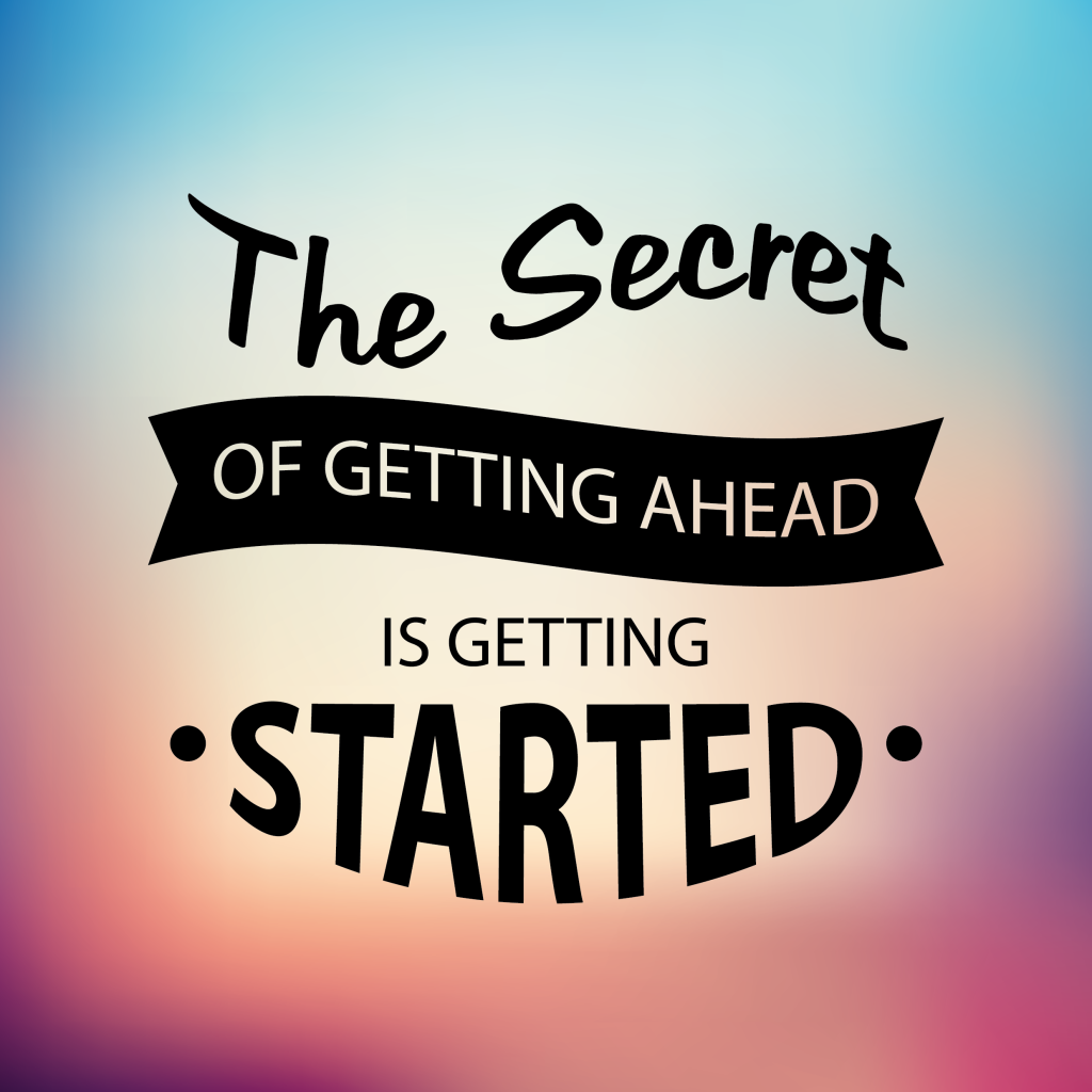 The secret to getting ahead is getting started